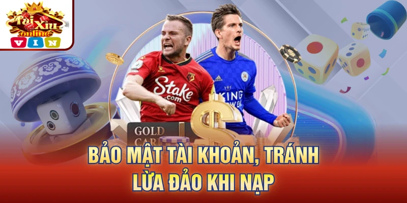Bảo mật tài khoản, tránh lừa đảo khi nạp