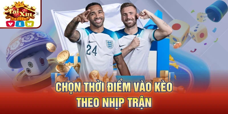 Chọn thời điểm vào kèo theo nhịp trận