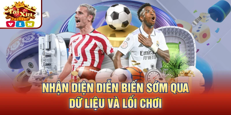 Nhận diện diễn biến sớm qua dữ liệu và lối chơi