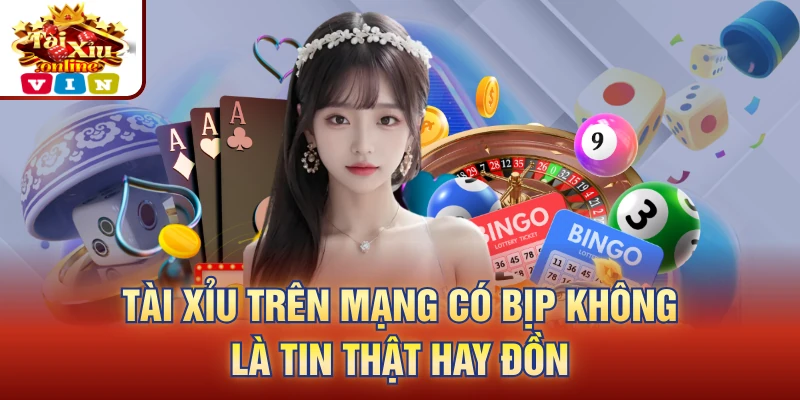 Tài xỉu trên mạng có bịp không là tin thật hay đồn